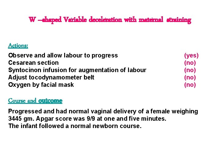 W –shaped Variable deceleration with maternal straining Actions: Observe and allow labour to progress W –shaped Variable deceleration with maternal straining Actions: Observe and allow labour to progress