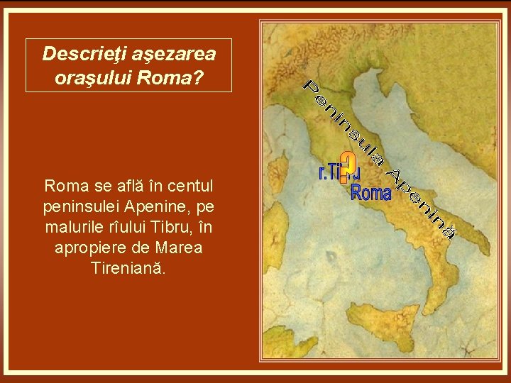 Descrieţi aşezarea oraşului Roma? Roma se află în centul peninsulei Apenine, pe malurile rîului