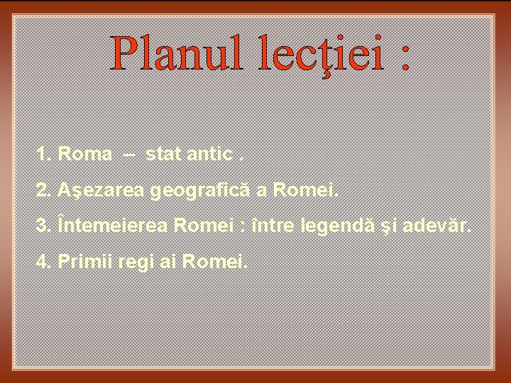 1. Roma – stat antic. 2. Aşezarea geografică a Romei. 3. Întemeierea Romei :