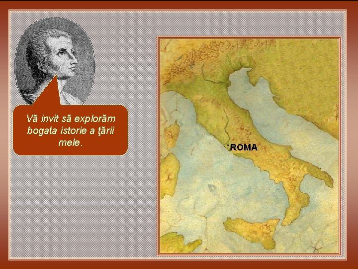Vă invit să explorăm bogata istorie a ţării mele. ROMA 