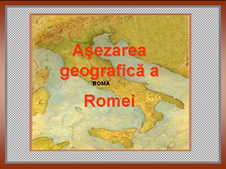 Aşezarea geografică a ROMA Romei 