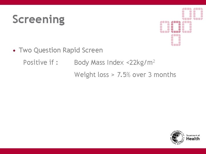 Screening • Two Question Rapid Screen Positive if : Body Mass Index <22 kg/m