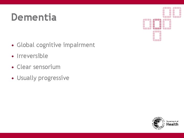 Dementia • Global cognitive impairment • Irreversible • Clear sensorium • Usually progressive 