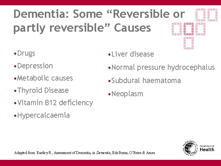 Dementia: Some “Reversible or partly reversible” Causes • Drugs • Liver disease • Depression