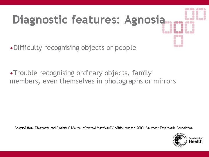 Diagnostic features: Agnosia • Difficulty recognising objects or people • Trouble recognising ordinary objects,