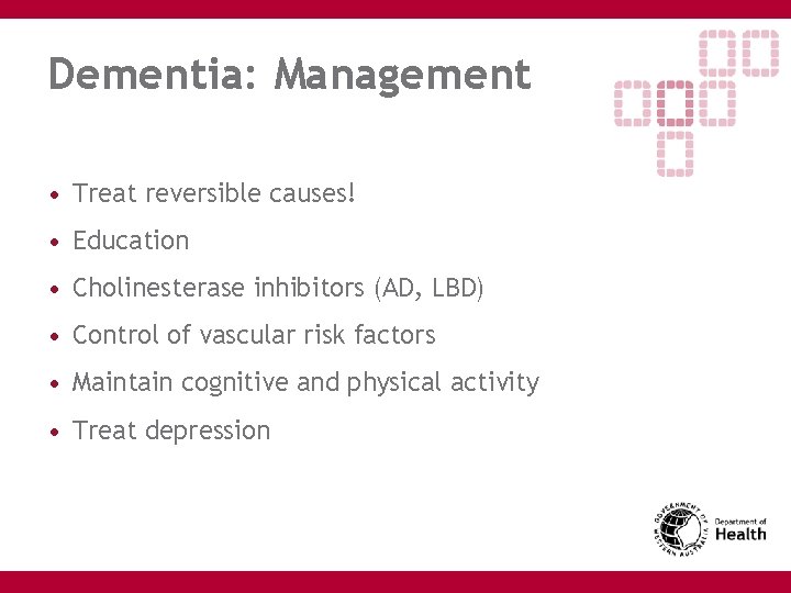 Dementia: Management • Treat reversible causes! • Education • Cholinesterase inhibitors (AD, LBD) •
