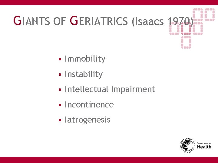 GIANTS OF GERIATRICS (Isaacs 1970) • Immobility • Instability • Intellectual Impairment • Incontinence