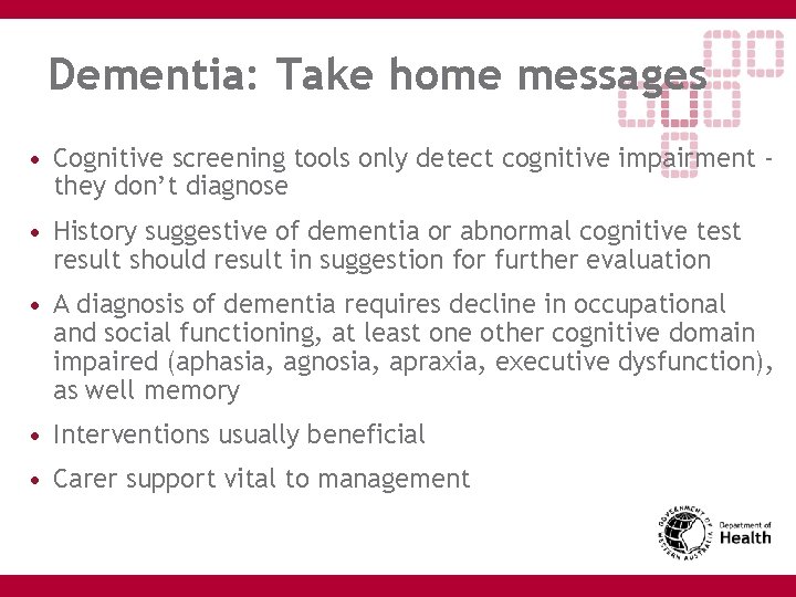 Dementia: Take home messages • Cognitive screening tools only detect cognitive impairment they don’t