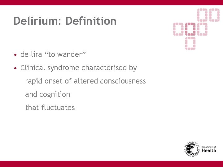 Delirium: Definition • de lira “to wander” • Clinical syndrome characterised by rapid onset