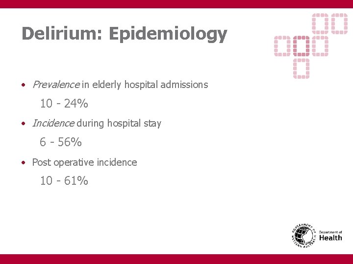 Delirium: Epidemiology • Prevalence in elderly hospital admissions 10 - 24% • Incidence during