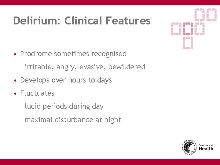 Delirium: Clinical Features • Prodrome sometimes recognised irritable, angry, evasive, bewildered • Develops over