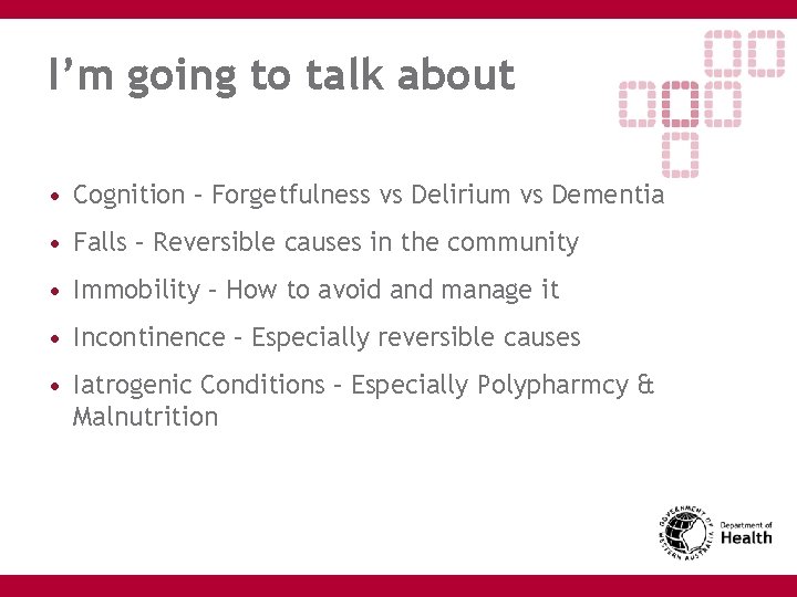 I’m going to talk about • Cognition – Forgetfulness vs Delirium vs Dementia •