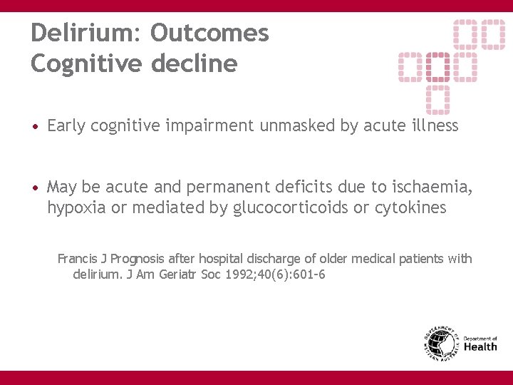 Delirium: Outcomes Cognitive decline • Early cognitive impairment unmasked by acute illness • May