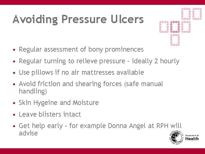 Avoiding Pressure Ulcers • Regular assessment of bony prominences • Regular turning to relieve