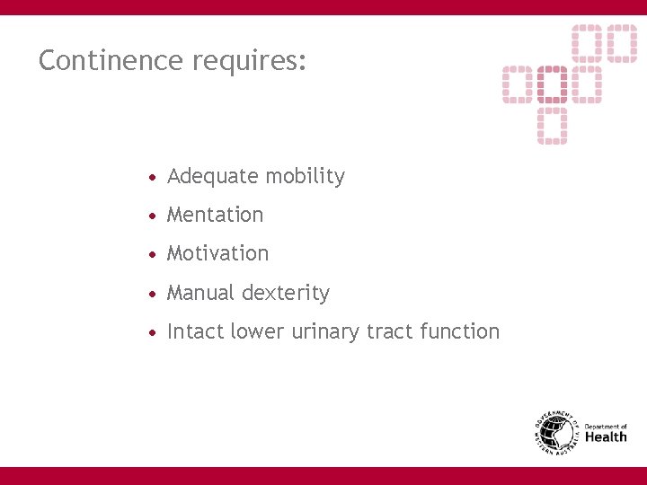 Continence requires: • Adequate mobility • Mentation • Motivation • Manual dexterity • Intact