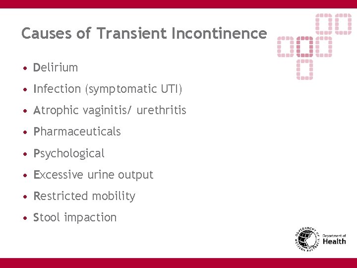 Causes of Transient Incontinence • Delirium • Infection (symptomatic UTI) • Atrophic vaginitis/ urethritis