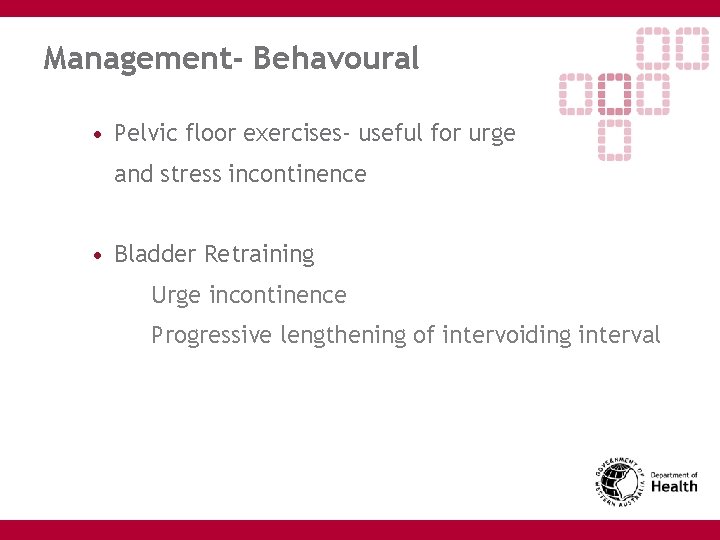 Management- Behavoural • Pelvic floor exercises- useful for urge and stress incontinence • Bladder