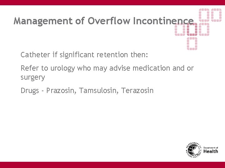 Management of Overflow Incontinence Catheter if significant retention then: Refer to urology who may