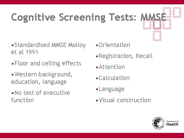 Cognitive Screening Tests: MMSE • Standardised MMSE Molloy et al 1991 • Floor and
