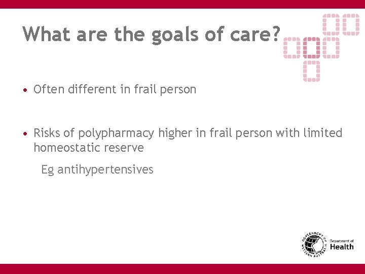What are the goals of care? • Often different in frail person • Risks