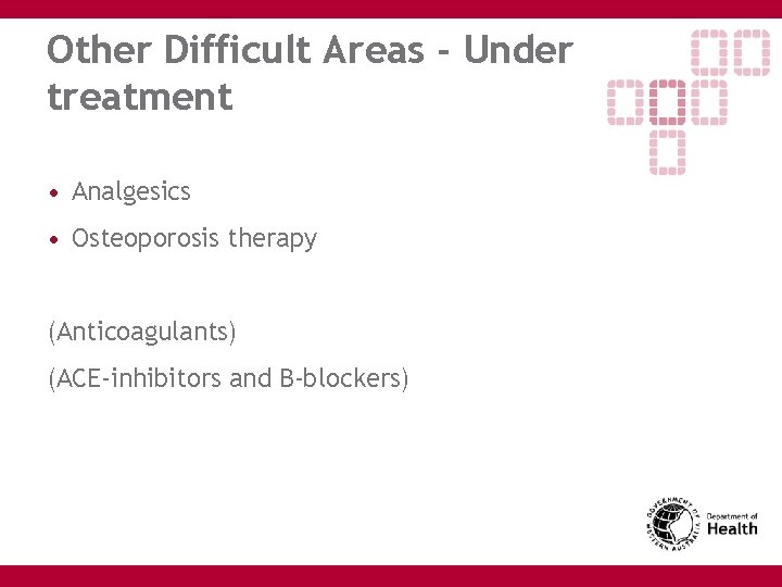 Other Difficult Areas - Under treatment • Analgesics • Osteoporosis therapy (Anticoagulants) (ACE-inhibitors and