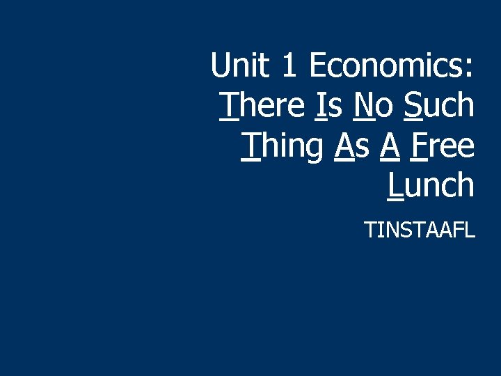 Unit 1 Economics: There Is No Such Thing As A Free Lunch TINSTAAFL 