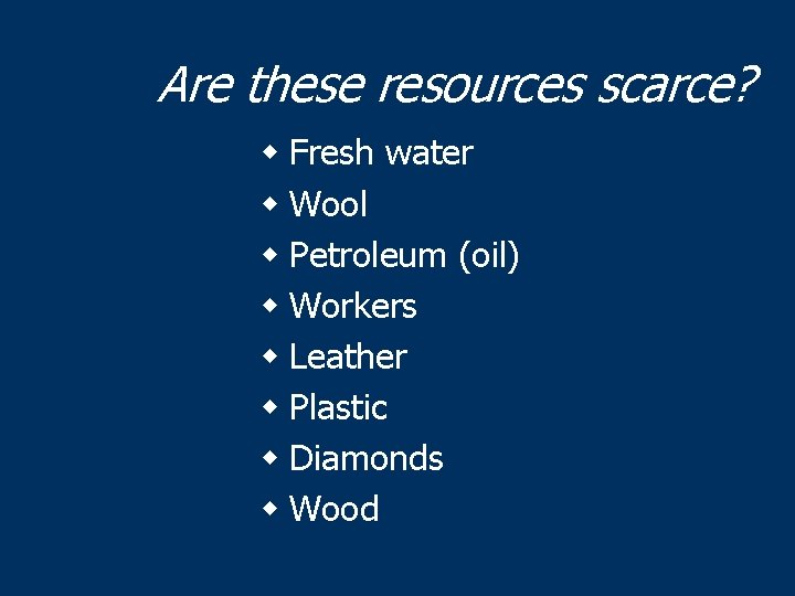 Are these resources scarce? w Fresh water w Wool w Petroleum (oil) w Workers