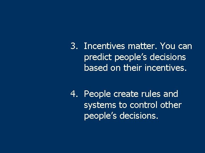 3. Incentives matter. You can predict people’s decisions based on their incentives. 4. People