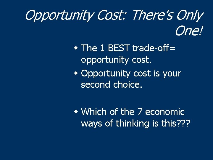 Opportunity Cost: There’s Only One! w The 1 BEST trade-off= opportunity cost. w Opportunity