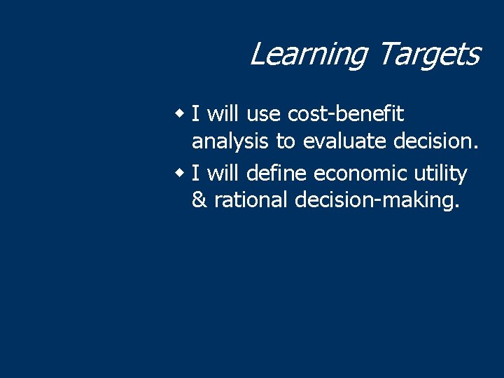 Learning Targets w I will use cost-benefit analysis to evaluate decision. w I will