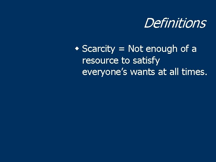 Definitions w Scarcity = Not enough of a resource to satisfy everyone’s wants at