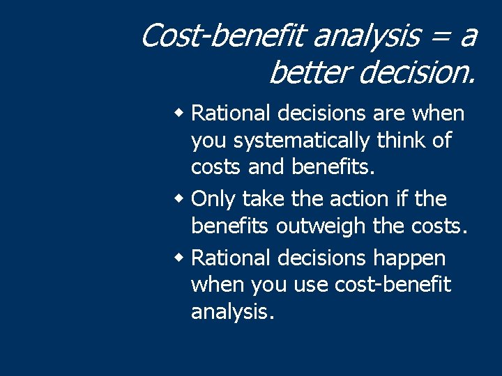 Cost-benefit analysis = a better decision. w Rational decisions are when you systematically think
