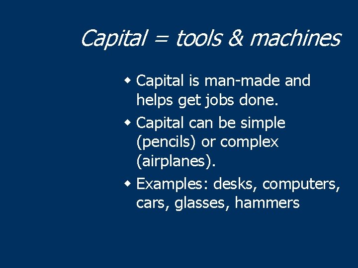 Capital = tools & machines w Capital is man-made and helps get jobs done.