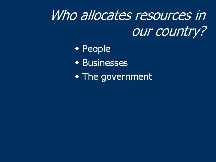 Who allocates resources in our country? w People w Businesses w The government 