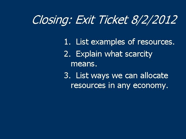 Closing: Exit Ticket 8/2/2012 1. List examples of resources. 2. Explain what scarcity means.