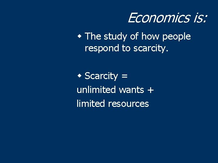 Economics is: w The study of how people respond to scarcity. w Scarcity =