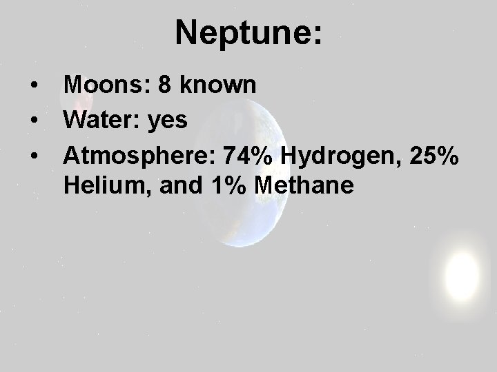 Neptune: • Moons: 8 known • Water: yes • Atmosphere: 74% Hydrogen, 25% Helium,