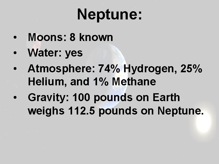 Neptune: • Moons: 8 known • Water: yes • Atmosphere: 74% Hydrogen, 25% Helium,