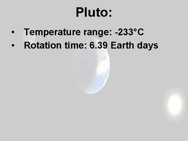 Pluto: • Temperature range: -233°C • Rotation time: 6. 39 Earth days 
