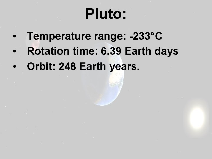 Pluto: • Temperature range: -233°C • Rotation time: 6. 39 Earth days • Orbit: