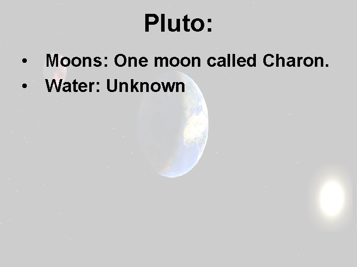 Pluto: • Moons: One moon called Charon. • Water: Unknown 