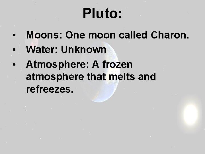 Pluto: • Moons: One moon called Charon. • Water: Unknown • Atmosphere: A frozen