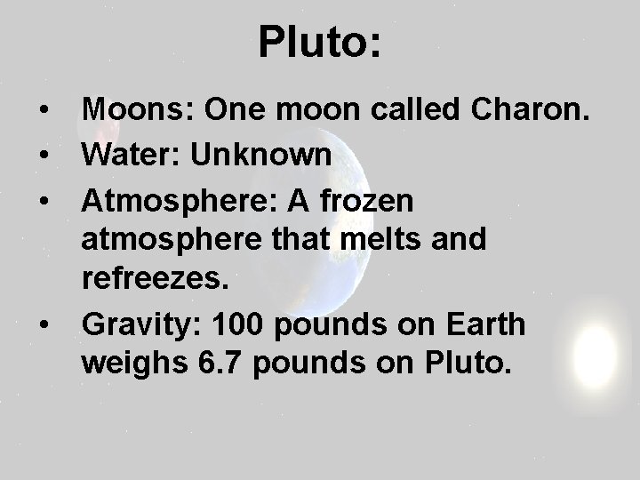 Pluto: • Moons: One moon called Charon. • Water: Unknown • Atmosphere: A frozen