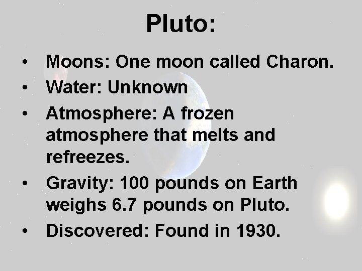 Pluto: • Moons: One moon called Charon. • Water: Unknown • Atmosphere: A frozen