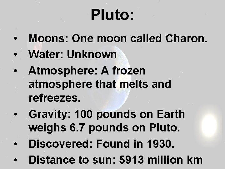 Pluto: • Moons: One moon called Charon. • Water: Unknown • Atmosphere: A frozen