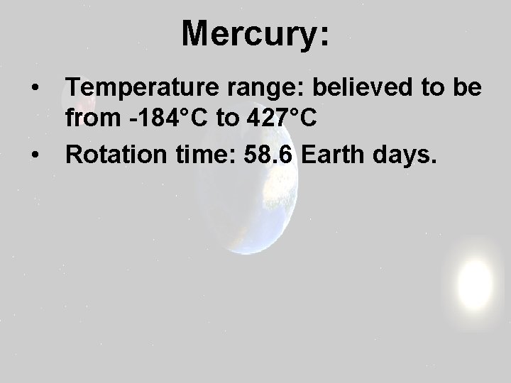 Mercury: • Temperature range: believed to be from -184°C to 427°C • Rotation time: