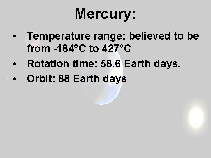 Mercury: • Temperature range: believed to be from -184°C to 427°C • Rotation time: