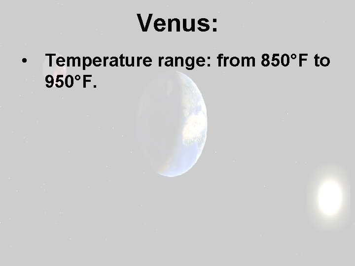 Venus: • Temperature range: from 850°F to 950°F. 