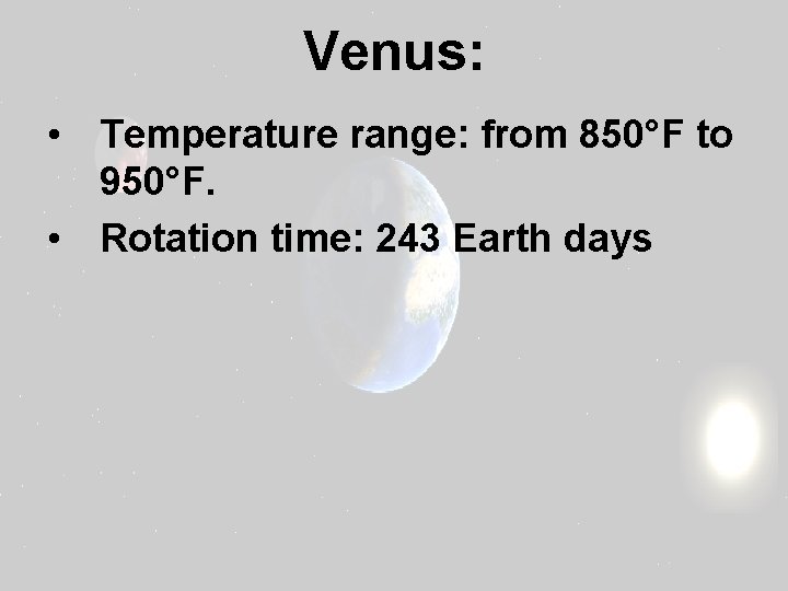 Venus: • Temperature range: from 850°F to 950°F. • Rotation time: 243 Earth days