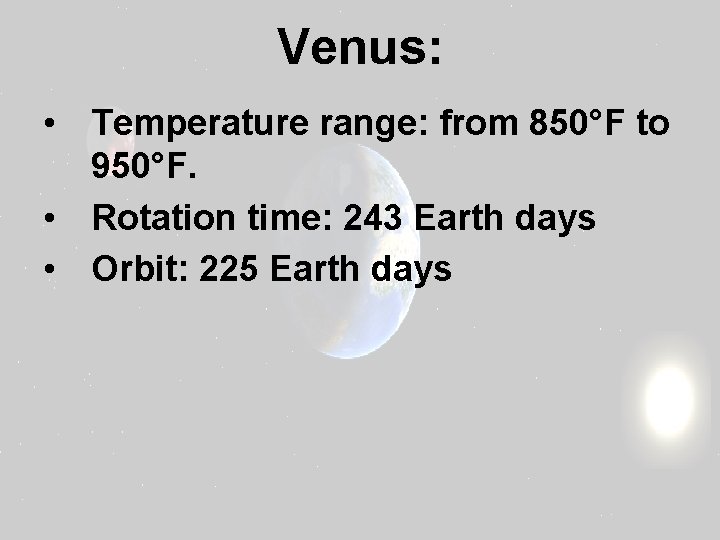 Venus: • Temperature range: from 850°F to 950°F. • Rotation time: 243 Earth days